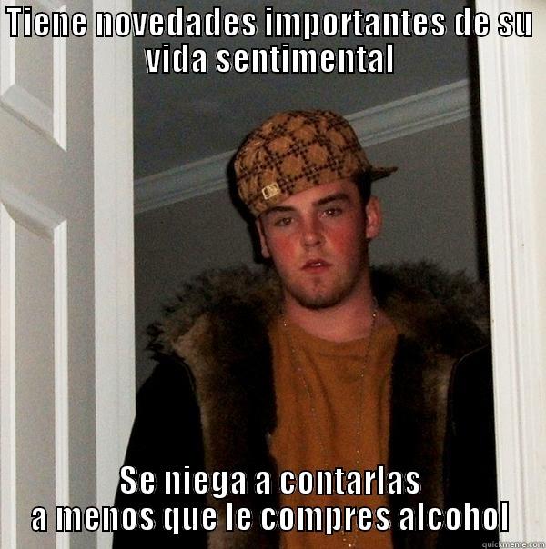 TIENE NOVEDADES IMPORTANTES DE SU VIDA SENTIMENTAL SE NIEGA A CONTARLAS A MENOS QUE LE COMPRES ALCOHOL Scumbag Steve