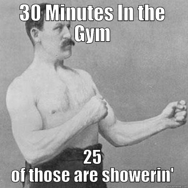 30 MINUTES IN THE GYM 25 OF THOSE ARE SHOWERIN' overly manly man