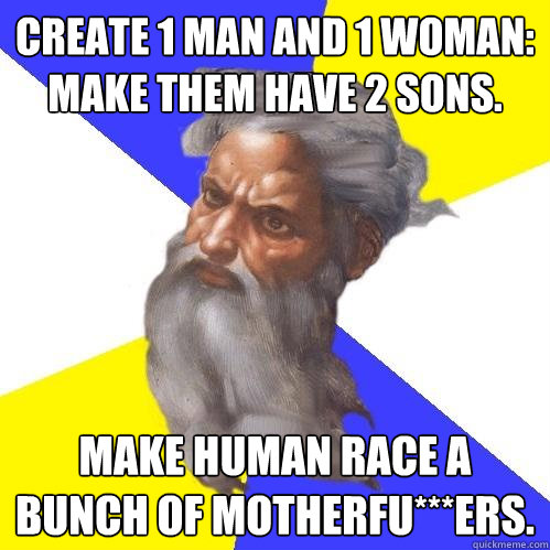 Create 1 man and 1 woman: Make them Have 2 Sons. Make human race a bunch of motherfu***ers.  Advice God