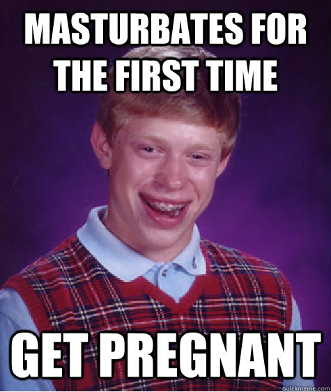 Masturbates for the first time get pregnant  Unlucky Brian