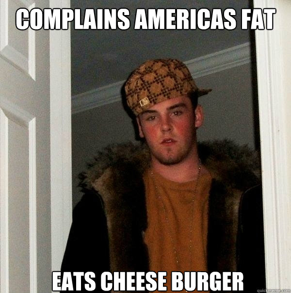 complains americas fat eats cheese burger  Scumbag Steve