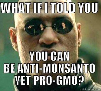 WHAT IF I TOLD YOU  YOU CAN BE ANTI-MONSANTO YET PRO-GMO? Matrix Morpheus