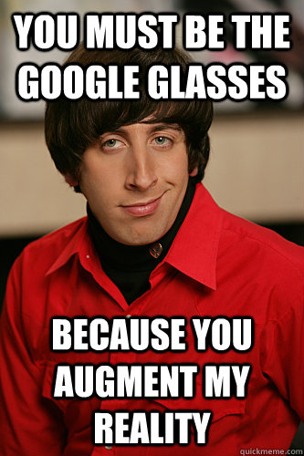 You must be the Google Glasses Because you augment my reality - You must be the Google Glasses Because you augment my reality  Howard Wolowitz