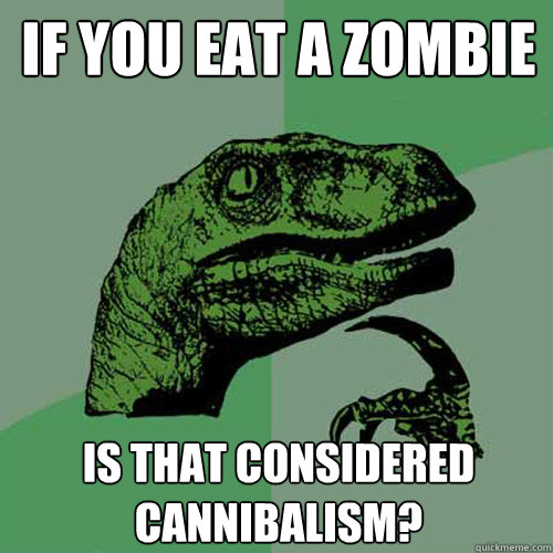 If you eat a zombie Is that considered cannibalism?  Philosoraptor