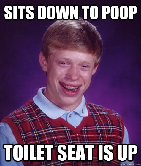 Sits down to poop toilet seat is up  Bad Luck Brian