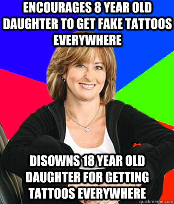 Encourages 8 year old daughter to get fake tattoos everywhere Disowns 18 year old daughter for getting tattoos everywhere  Sheltering Suburban Mom