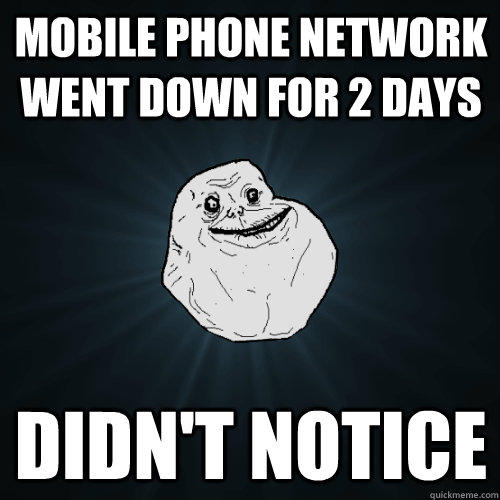 Mobile phone network went down for 2 days Didn't notice  