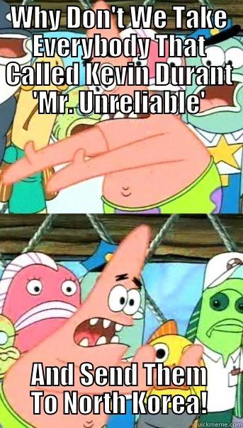 WHY DON'T WE TAKE EVERYBODY THAT CALLED KEVIN DURANT 'MR. UNRELIABLE' AND SEND THEM TO NORTH KOREA! Push it somewhere else Patrick