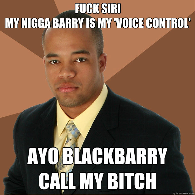 Fuck siri
my nigga barry is my 'voice control' ayo blackbarry
call my bitch - Fuck siri
my nigga barry is my 'voice control' ayo blackbarry
call my bitch  Successful Black Man