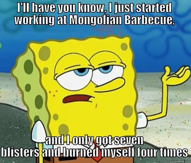 I'LL HAVE YOU KNOW, I JUST STARTED WORKING AT MONGOLIAN BARBECUE, AND I ONLY GOT SEVEN BLISTERS AND BURNED MYSELF FOUR TIMES Tough Spongebob