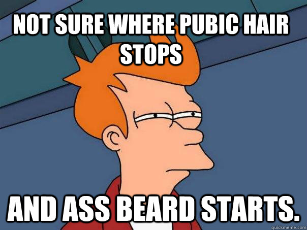 Not sure where pubic hair stops And ass beard starts.  Futurama Fry