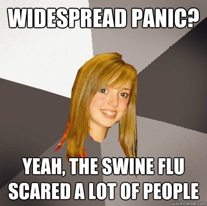 Widespread Panic? Yeah, the swine flu scared a lot of people  Musically Oblivious 8th Grader