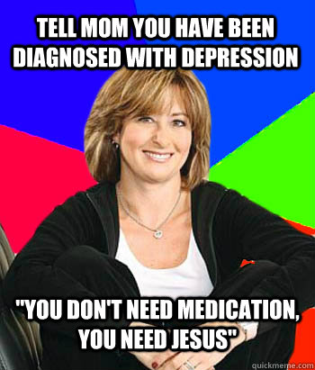 Tell mom you have been diagnosed with depression 