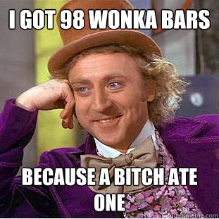 I got 98 Wonka bars Because a bitch ate one   Creepy Wonka