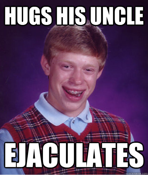 Hugs his uncle ejaculates  Bad Luck Brian