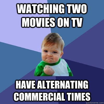 Watching two movies on tv have alternating commercial times - Watching two movies on tv have alternating commercial times  Success Kid