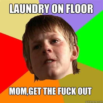 laundry on floor mom,get the fuck out  Angry School Boy