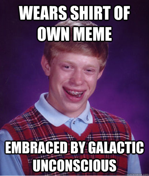 Wears shirt of own Meme Embraced by galactic unconscious  Caption 3 goes here - Wears shirt of own Meme Embraced by galactic unconscious  Caption 3 goes here  Bad Luck Brian