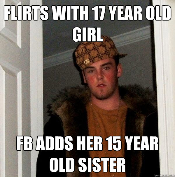 Flirts with 17 year old girl Fb adds her 15 year old sister  Scumbag Steve