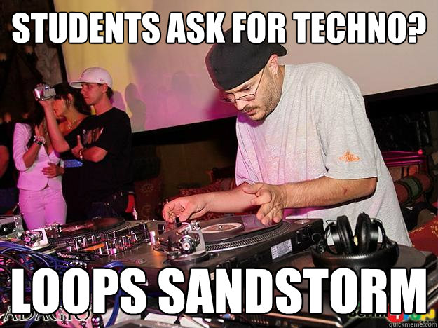 students ask for techno? loops sandstorm  