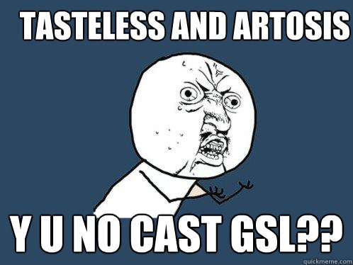 Tasteless and Artosis y u no cast GSL??  Y U No