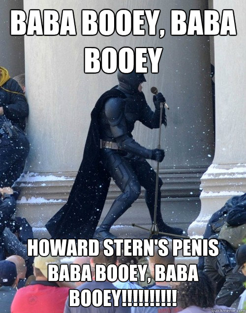 BABA BOOEY, BABA BOOEY Howard Stern's penis BABA BOOEY, BABA BOOEY!!!!!!!!!! - BABA BOOEY, BABA BOOEY Howard Stern's penis BABA BOOEY, BABA BOOEY!!!!!!!!!!  Karaoke Batman