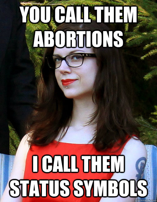 you call them abortions i call them status symbols  Hipster Feminist