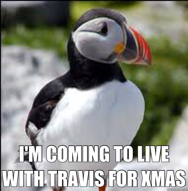  I'M COMING TO LIVE WITH TRAVIS FOR XMAS  