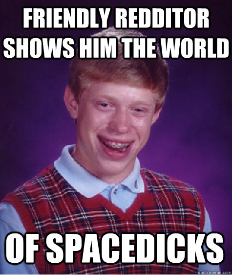 Friendly redditor shows him the world of spacedicks  Bad Luck Brian