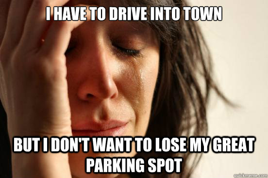 I have to drive into town But I don't want to lose my great parking spot - I have to drive into town But I don't want to lose my great parking spot  First World Problems