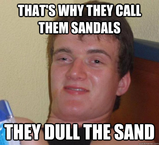 that's why they call them sandals they dull the sand - that's why they call them sandals they dull the sand  Stoner Stanley