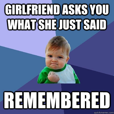 girlfriend asks you what she just said remembered  Success Kid