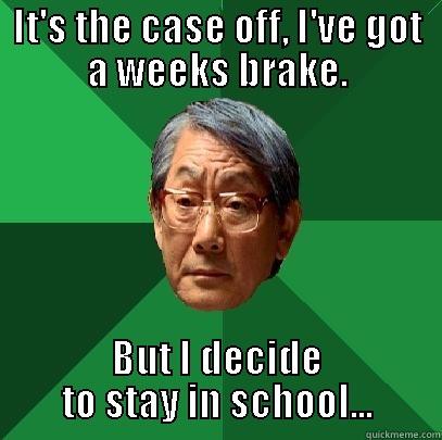 IT'S THE CASE OFF, I'VE GOT A WEEKS BRAKE. BUT I DECIDE TO STAY IN SCHOOL... High Expectations Asian Father