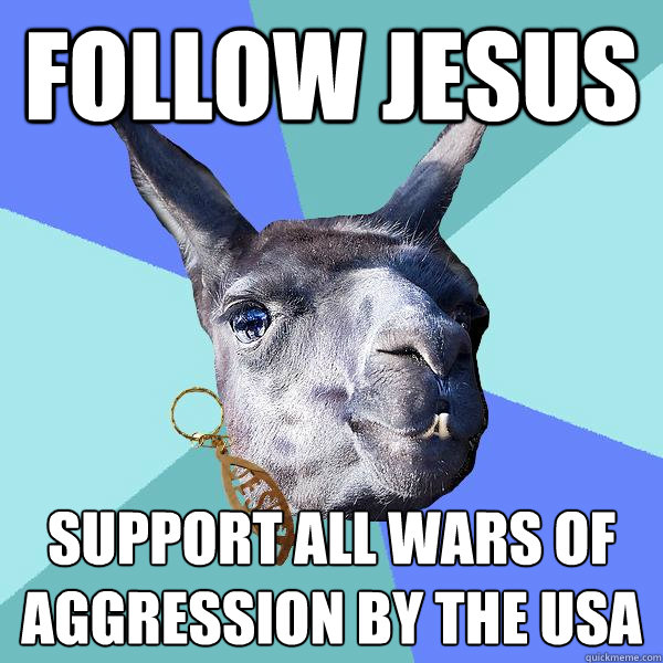 Follow Jesus Support all wars of aggression by the USA  Christian Mama Llama