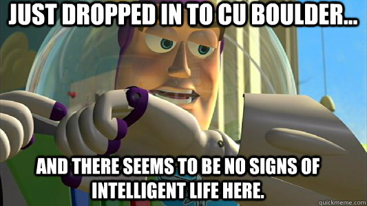 Just dropped in to CU Boulder... And there seems to be no signs of intelligent life here.   Buzz Lightyear