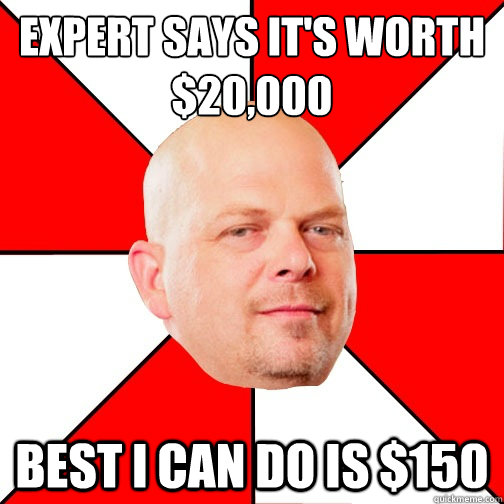 expert says it's worth $20,000 best i can do is $150 - expert says it's worth $20,000 best i can do is $150  Pawn Star