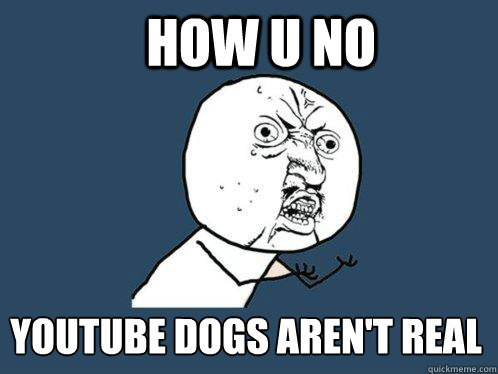 how u no  youtube dogs aren't real - how u no  youtube dogs aren't real  Y U No