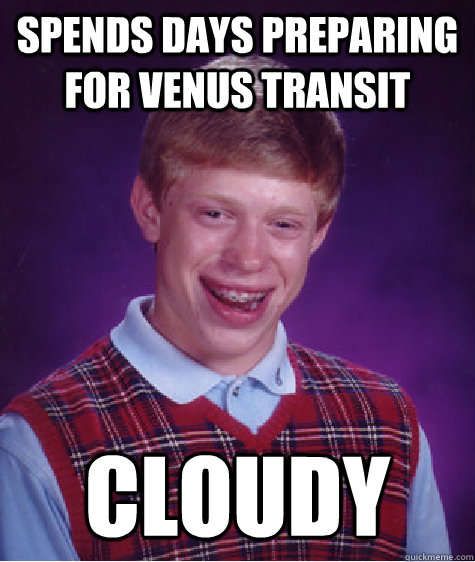 Spends days preparing for Venus transit cloudy  Bad Luck Brian