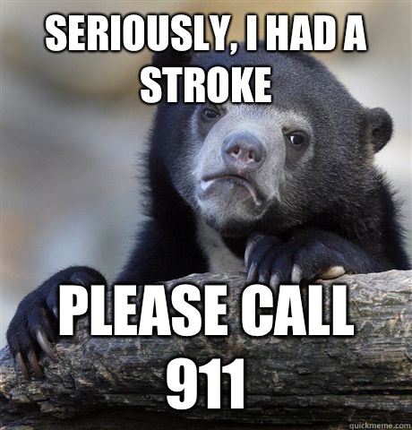 Seriously, I had a stroke Please call 911  Confession Bear