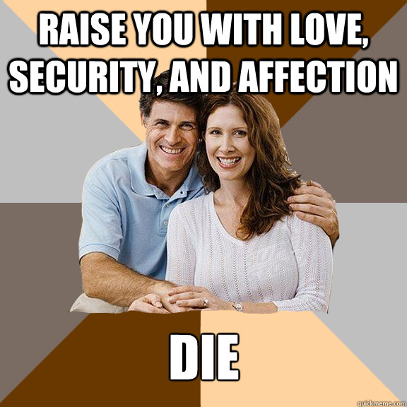 Raise you with love, security, and affection Die   Scumbag Parents