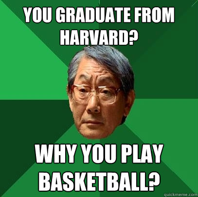 you graduate from harvard? why you play basketball?  High Expectations Asian Father