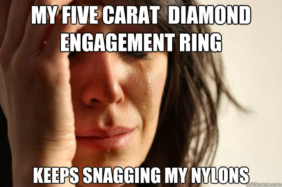 My five carat  diamond engagement ring keeps snagging my nylons  First World Problems