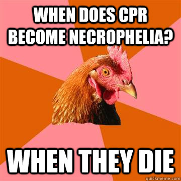 When does cpr become necrophelia? When they die  Anti-Joke Chicken