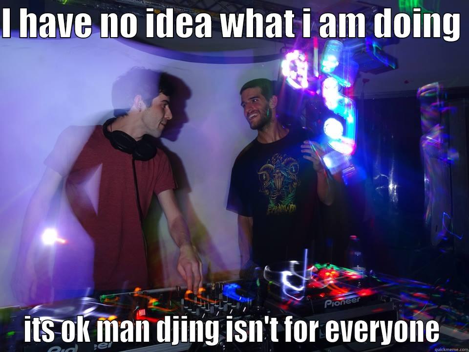 I HAVE NO IDEA WHAT I AM DOING  ITS OK MAN DJING ISN'T FOR EVERYONE Misc