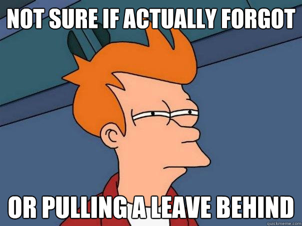 Not sure if actually forgot or pulling a leave behind  Futurama Fry