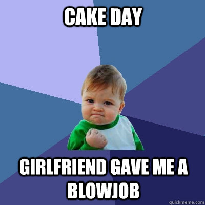 cake day girlfriend gave me a blowjob  Success Kid