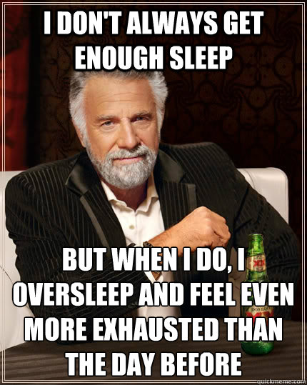 I don't always get enough sleep but when I do, I oversleep and feel even more exhausted than the day before - I don't always get enough sleep but when I do, I oversleep and feel even more exhausted than the day before  The Most Interesting Man In The World