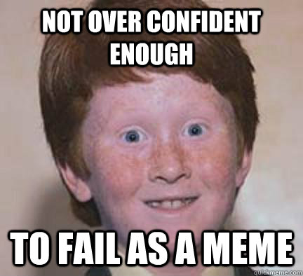 Not over confident enough to fail as a meme - Not over confident enough to fail as a meme  Over Confident Ginger