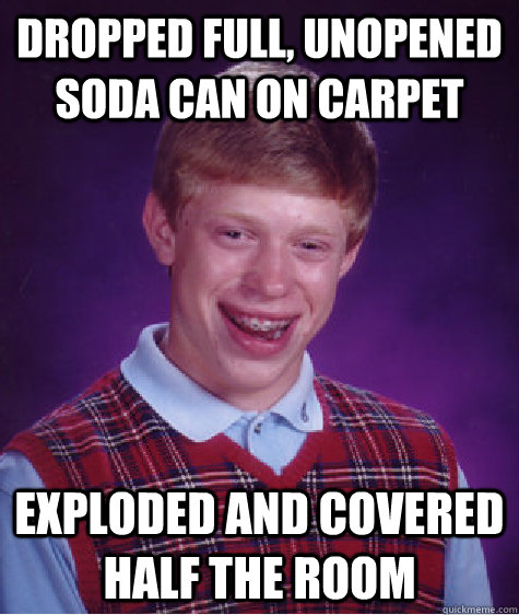 Dropped full, unopened soda can on carpet exploded and covered half the room   Bad Luck Brian