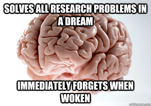 solves all research problems in a dream immediately forgets when woken  Scumbag Brain